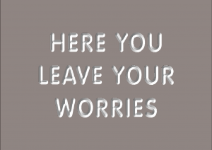 Here You Leave Your Worries sign